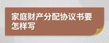 家庭財產(chǎn)分配協(xié)議書要怎樣寫