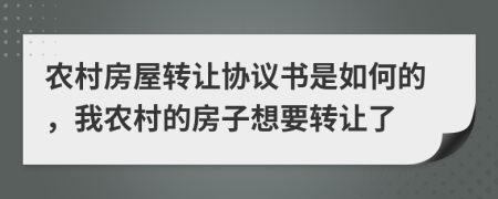 農(nóng)村房屋轉讓協(xié)議書是如何的，我農(nóng)村的房子想要轉讓了
