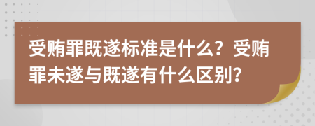 受賄罪既遂標(biāo)準(zhǔn)是什么？受賄罪未遂與既遂有什么區(qū)別？