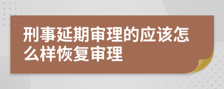 刑事延期審理的應該怎么樣恢復審理