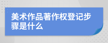 美術(shù)作品著作權(quán)登記步驟是什么