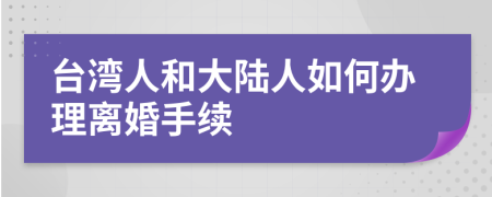 臺(tái)灣人和大陸人如何辦理離婚手續(xù)