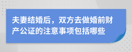 夫妻結(jié)婚后，雙方去做婚前財產(chǎn)公證的注意事項包括哪些