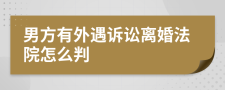 男方有外遇訴訟離婚法院怎么判