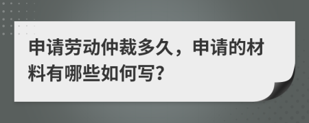 申請勞動仲裁多久，申請的材料有哪些如何寫？