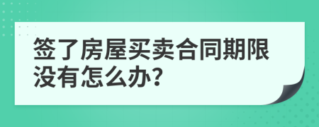 簽了房屋買賣合同期限沒有怎么辦？