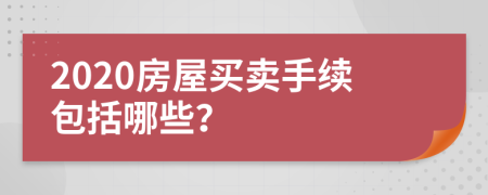 2020房屋買賣手續(xù)包括哪些？