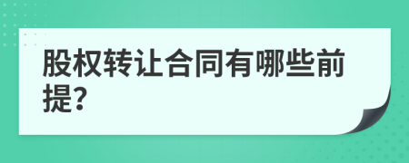 股權(quán)轉(zhuǎn)讓合同有哪些前提？
