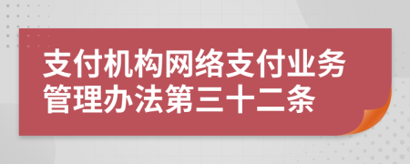 支付機構(gòu)網(wǎng)絡(luò)支付業(yè)務(wù)管理辦法第三十二條