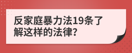 反家庭暴力法19條了解這樣的法律？