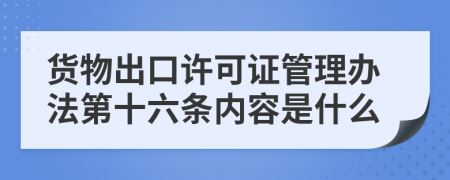 貨物出口許可證管理辦法第十六條內(nèi)容是什么