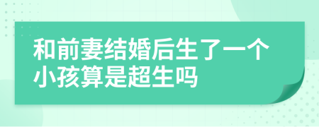 和前妻結(jié)婚后生了一個小孩算是超生嗎