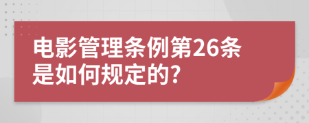 電影管理?xiàng)l例第26條是如何規(guī)定的?
