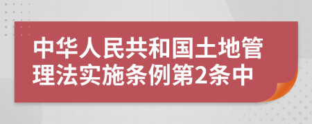 中華人民共和國(guó)土地管理法實(shí)施條例第2條中