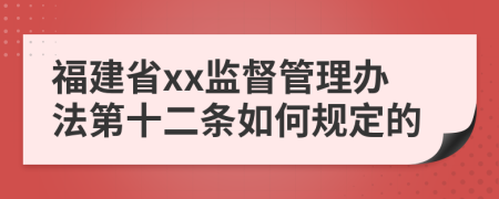 福建省xx監(jiān)督管理辦法第十二條如何規(guī)定的