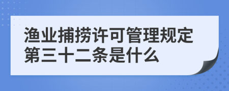漁業(yè)捕撈許可管理規(guī)定第三十二條是什么