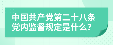 中國共產(chǎn)黨第二十八條黨內(nèi)監(jiān)督規(guī)定是什么？
