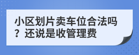 小區(qū)劃片賣車位合法嗎？還說是收管理費