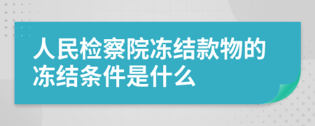 人民檢察院凍結(jié)款物的凍結(jié)條件是什么