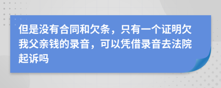 但是沒有合同和欠條，只有一個證明欠我父親錢的錄音，可以憑借錄音去法院起訴嗎