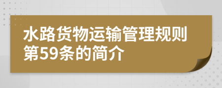 水路貨物運(yùn)輸管理規(guī)則第59條的簡(jiǎn)介