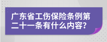 廣東省工傷保險(xiǎn)條例第二十一條有什么內(nèi)容？