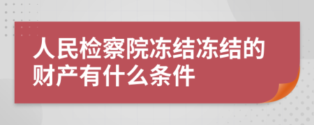 人民檢察院凍結(jié)凍結(jié)的財(cái)產(chǎn)有什么條件