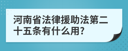 河南省法律援助法第二十五條有什么用?