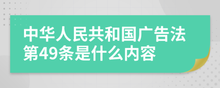 中華人民共和國廣告法第49條是什么內(nèi)容