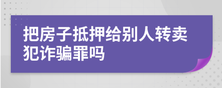 把房子抵押給別人轉(zhuǎn)賣犯詐騙罪嗎