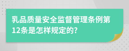 乳品質(zhì)量安全監(jiān)督管理?xiàng)l例第12條是怎樣規(guī)定的?