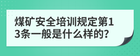煤礦安全培訓規(guī)定第13條一般是什么樣的？