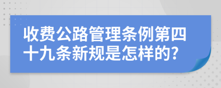 收費(fèi)公路管理?xiàng)l例第四十九條新規(guī)是怎樣的?