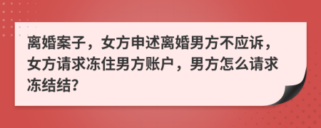 離婚案子，女方申述離婚男方不應訴，女方請求凍住男方賬戶，男方怎么請求凍結結？