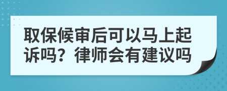 取保候?qū)徍罂梢择R上起訴嗎？律師會(huì)有建議嗎