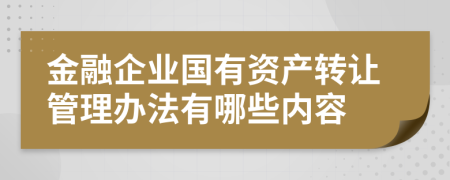 金融企業(yè)國(guó)有資產(chǎn)轉(zhuǎn)讓管理辦法有哪些內(nèi)容