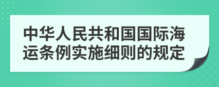 中華人民共和國國際海運條例實施細則的規(guī)定