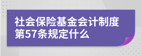 社會保險基金會計制度第57條規(guī)定什么