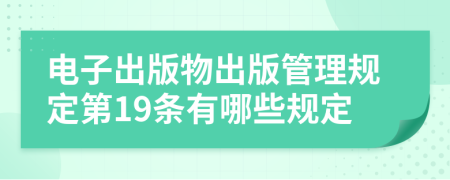 電子出版物出版管理規(guī)定第19條有哪些規(guī)定