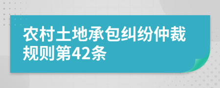 農村土地承包糾紛仲裁規(guī)則第42條
