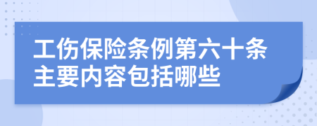 工傷保險(xiǎn)條例第六十條主要內(nèi)容包括哪些