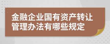 金融企業(yè)國有資產(chǎn)轉(zhuǎn)讓管理辦法有哪些規(guī)定