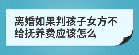 離婚如果判孩子女方不給撫養(yǎng)費(fèi)應(yīng)該怎么