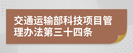 交通運(yùn)輸部科技項(xiàng)目管理辦法第三十四條
