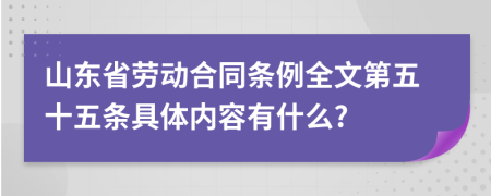 山東省勞動合同條例全文第五十五條具體內(nèi)容有什么?