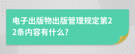 電子出版物出版管理規(guī)定第22條內(nèi)容有什么?