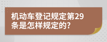機(jī)動(dòng)車登記規(guī)定第29條是怎樣規(guī)定的?