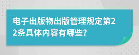 電子出版物出版管理規(guī)定第22條具體內(nèi)容有哪些?