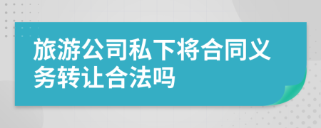 旅游公司私下將合同義務(wù)轉(zhuǎn)讓合法嗎