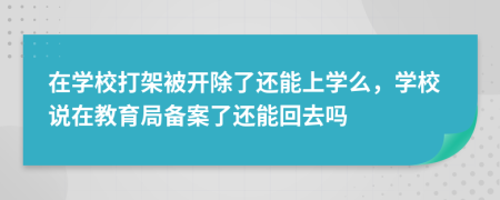 在學校打架被開除了還能上學么，學校說在教育局備案了還能回去嗎